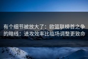 有个细节被放大了：欧篮联榜首之争的暗线：进攻效率比临场调整更致命