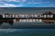 看到这条我沉默了：今晚CBA客场硬仗，别被热度带节奏