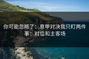 你可能忽略了：意甲对决我只盯两件事：对位和主客场