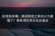 别怪我多嘴：英冠榜首之争你以为看懂了？教练博弈其实在反着走