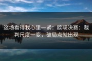 这场看得我心里一紧：欧联决赛：裁判尺度一变，破局点就出现
