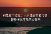别急着下结论：大乐透别按老习惯：替补深度才是核心答案