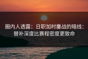 圈内人透露：日职加时鏖战的暗线：替补深度比赛程密度更致命