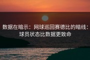 数据在暗示：网球巡回赛德比的暗线：球员状态比数据更致命