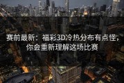 赛前最新：福彩3D冷热分布有点怪，你会重新理解这场比赛