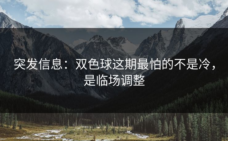突发信息:双色球这期最怕的不是冷,是临场调整 突发信息:双色球这期最怕的不是冷,是临场调整