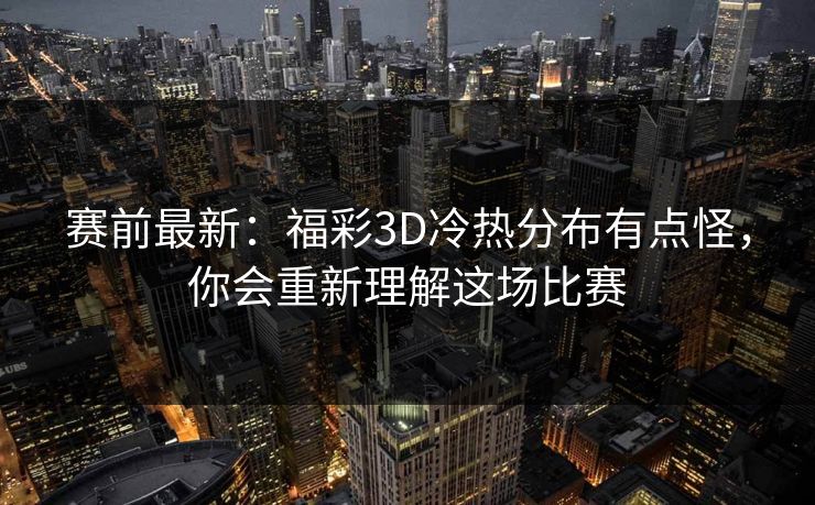 赛前最新:福彩3D冷热分布有点怪,你会重新理解这场比赛 赛前最新:福彩3D冷热分布有点怪,你会重新理解这场比赛