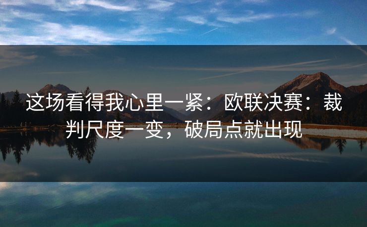 这场看得我心里一紧：欧联决赛：裁判尺度一变，破局点就出现