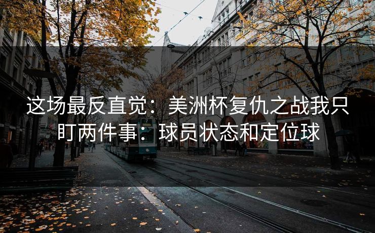 这场最反直觉：美洲杯复仇之战我只盯两件事：球员状态和定位球
