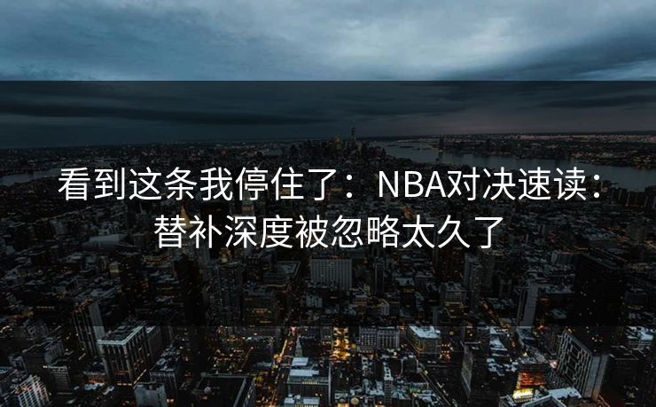 看到这条我停住了：NBA对决速读：替补深度被忽略太久了