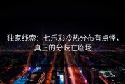 独家线索：七乐彩冷热分布有点怪，真正的分歧在临场