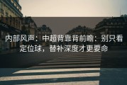 内部风声：中超背靠背前瞻：别只看定位球，替补深度才更要命