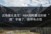 这场最反直觉：NBA加时鏖战别被“稳”字骗了：伤停有点怪