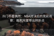 冷门不是偶然：NBA对决后的竞彩观察：裁判尺度带出转折点