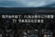 我开始怀疑了：F1淘汰赛你以为看懂了？节奏其实在反着走