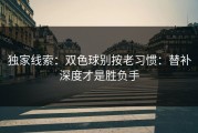 独家线索：双色球别按老习惯：替补深度才是胜负手