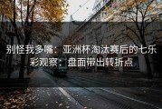 别怪我多嘴：亚洲杯淘汰赛后的七乐彩观察：盘面带出转折点