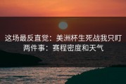 这场最反直觉：美洲杯生死战我只盯两件事：赛程密度和天气