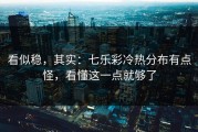 看似稳，其实：七乐彩冷热分布有点怪，看懂这一点就够了