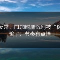有点反常：F1加时鏖战别被“稳”字骗了：节奏有点怪
