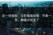 这一场我服：日职强强碰撞：节奏一变，翻盘点就变了