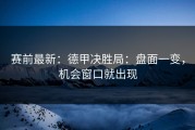 赛前最新：德甲决胜局：盘面一变，机会窗口就出现