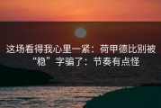 这场看得我心里一紧：荷甲德比别被“稳”字骗了：节奏有点怪