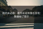 稳的未必稳：胜负彩走势像在拐弯：数据给了提示