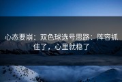 心态要崩：双色球选号思路：阵容抓住了，心里就稳了