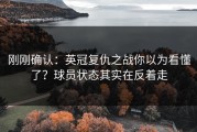 刚刚确认：英冠复仇之战你以为看懂了？球员状态其实在反着走