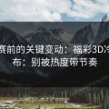 临开赛前的关键变动：福彩3D冷门分布：别被热度带节奏