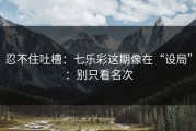 忍不住吐槽：七乐彩这期像在“设局”：别只看名次