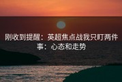 刚收到提醒：英超焦点战我只盯两件事：心态和走势