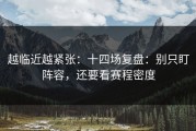 越临近越紧张：十四场复盘：别只盯阵容，还要看赛程密度