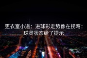 更衣室小道：进球彩走势像在拐弯：球员状态给了提示