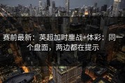赛前最新：英超加时鏖战+体彩：同一个盘面，两边都在提示