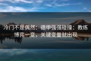 冷门不是偶然：德甲强强碰撞：教练博弈一变，关键变量就出现