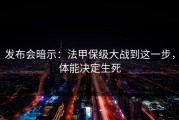 发布会暗示：法甲保级大战到这一步，体能决定生死