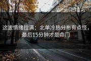 这波情绪拉满：北单冷热分布有点怪，最后15分钟才是命门