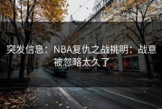 突发信息：NBA复仇之战挑明：战意被忽略太久了
