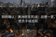刚刚确认：美洲杯生死战：战意一变，胜负手就出现
