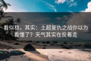 看似稳，其实：土超复仇之战你以为看懂了？天气其实在反着走
