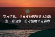 突发信息：世界杯预选赛德比前瞻：别只看战意，防守强度才更要命