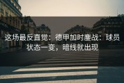 这场最反直觉：德甲加时鏖战：球员状态一变，暗线就出现