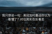 我只想说一句：英冠加时鏖战你以为看懂了？对位其实在反着走
