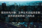我劝你先冷静：法甲生死战临场变数：球员状态突然成了风险点