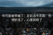 你可能被带偏了：足彩选号思路：伤停抓住了，心里就稳了