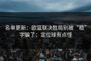 名单更新：欧篮联决胜局别被“稳”字骗了：定位球有点怪
