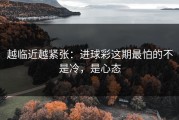 越临近越紧张：进球彩这期最怕的不是冷，是心态
