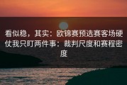 看似稳，其实：欧锦赛预选赛客场硬仗我只盯两件事：裁判尺度和赛程密度